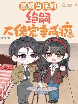 离婚当保姆，绝嗣大佬宠妻成瘾