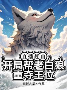 直播赶山：开局帮老白狼重夺王位